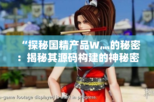 “探秘國(guó)精產(chǎn)品W灬的秘密：揭秘其源碼構(gòu)建的神秘密碼”