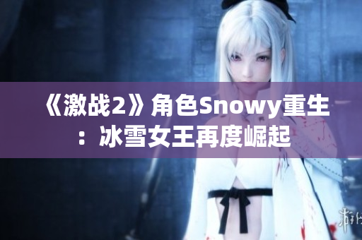 《激戰(zhàn)2》角色Snowy重生：冰雪女王再度崛起