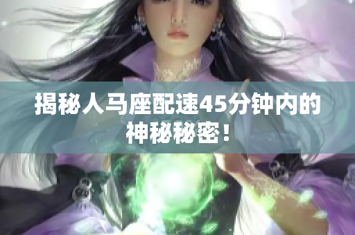 揭秘人馬座配速45分鐘內(nèi)的神秘秘密！