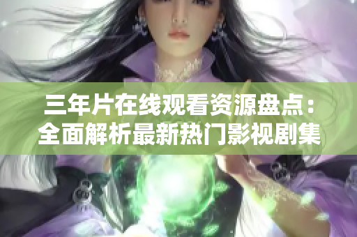 三年片在線觀看資源盤點(diǎn)：全面解析最新熱門影視劇集