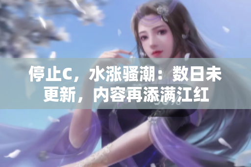 停止C，水漲騷潮：數(shù)日未更新，內(nèi)容再添滿江紅