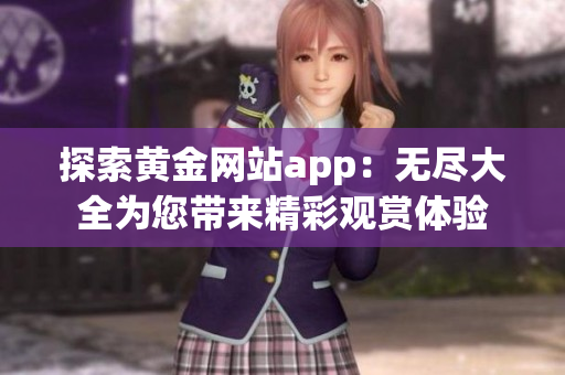 探索黃金網(wǎng)站app：無(wú)盡大全為您帶來(lái)精彩觀賞體驗(yàn)