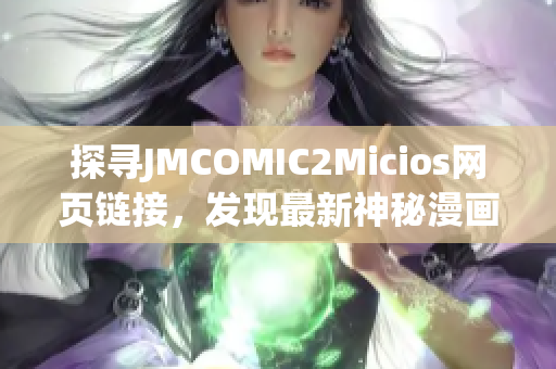 探尋JMCOMIC2Micios網(wǎng)頁(yè)鏈接，發(fā)現(xiàn)最新神秘漫畫(huà)世界