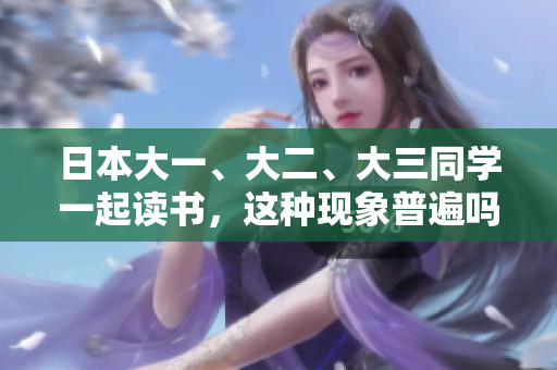日本大一、大二、大三同學(xué)一起讀書(shū)，這種現(xiàn)象普遍嗎？