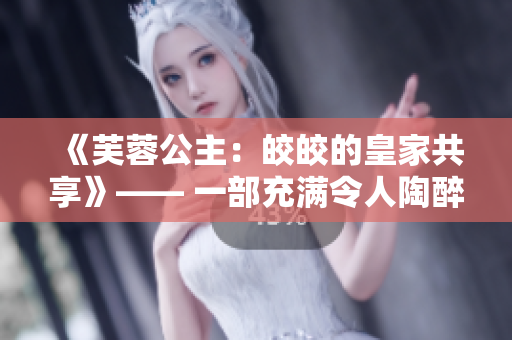 《芙蓉公主：皎皎的皇家共享》—— 一部充滿令人陶醉的浪漫與奇幻的小說(shuō)。