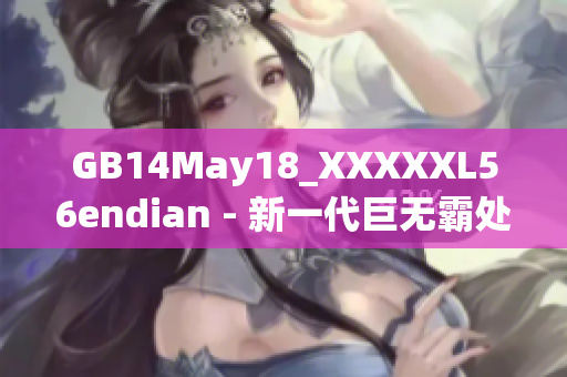 GB14May18_XXXXXL56endian - 新一代巨無霸處理器發(fā)布