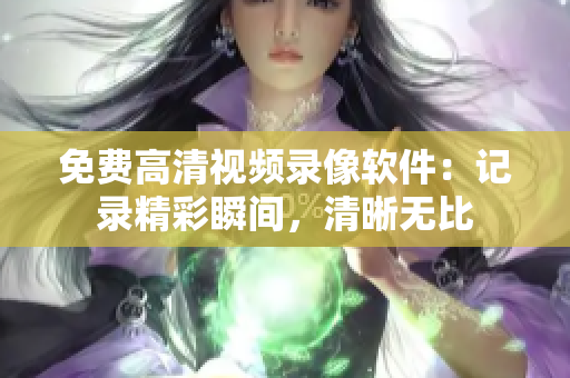 免費(fèi)高清視頻錄像軟件：記錄精彩瞬間，清晰無比