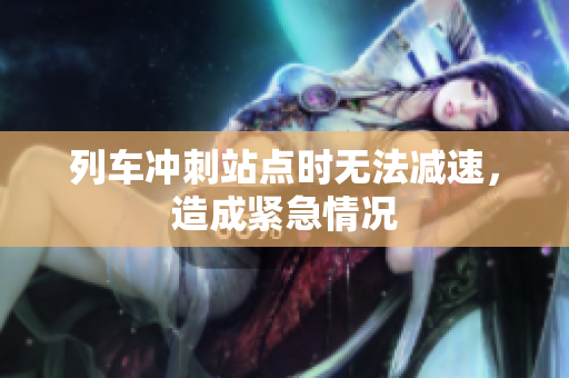 列車沖刺站點(diǎn)時(shí)無(wú)法減速，造成緊急情況