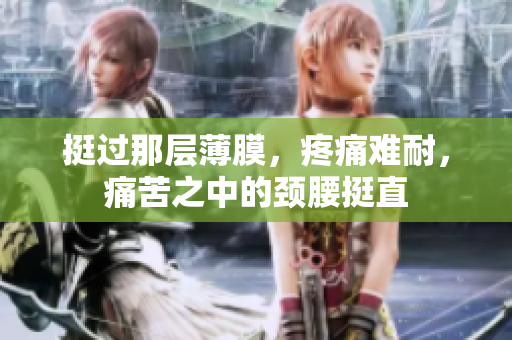 挺過(guò)那層薄膜，疼痛難耐，痛苦之中的頸腰挺直