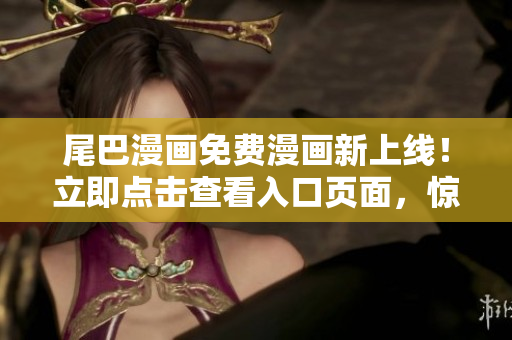 尾巴漫畫(huà)免費(fèi)漫畫(huà)新上線！立即點(diǎn)擊查看入口頁(yè)面，驚喜不斷！