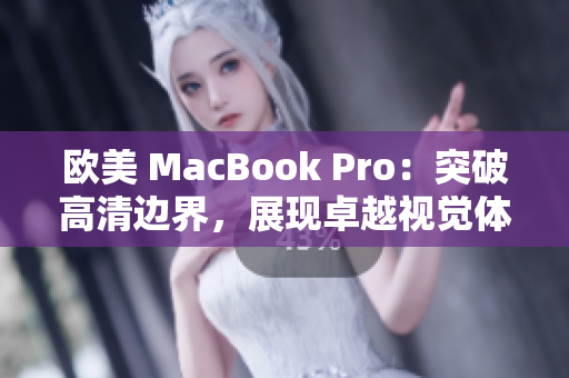 歐美 MacBook Pro：突破高清邊界，展現(xiàn)卓越視覺(jué)體驗(yàn)
