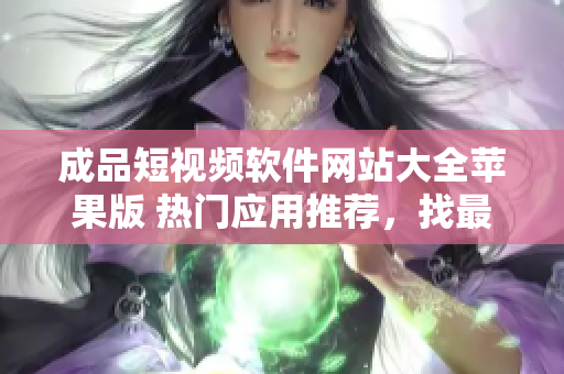 成品短視頻軟件網(wǎng)站大全蘋(píng)果版 熱門(mén)應(yīng)用推薦，找最受歡迎的視頻編輯工具