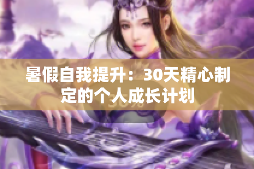 暑假自我提升：30天精心制定的個(gè)人成長(zhǎng)計(jì)劃