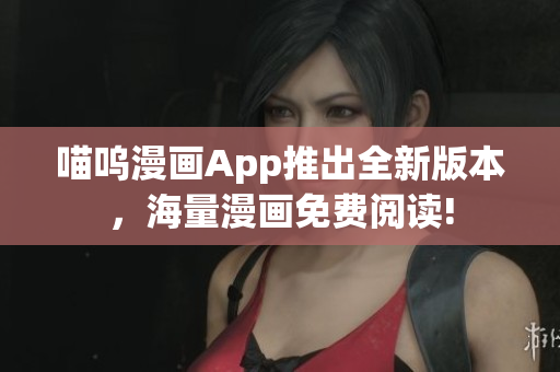 喵嗚漫畫(huà)App推出全新版本，海量漫畫(huà)免費(fèi)閱讀!