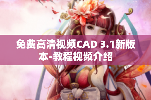 免費高清視頻CAD 3.1新版本-教程視頻介紹