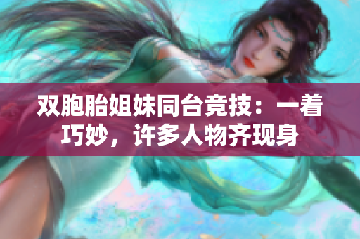 雙胞胎姐妹同臺競技：一著巧妙，許多人物齊現(xiàn)身