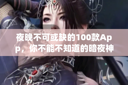 夜晚不可或缺的100款App，你不能不知道的暗夜神器!