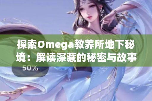 探索Omega教養(yǎng)所地下秘境：解讀深藏的秘密與故事