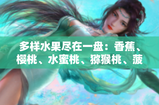 多樣水果盡在一盤：香蕉、櫻桃、水蜜桃、獼猴桃、菠蘿舞動盤中。