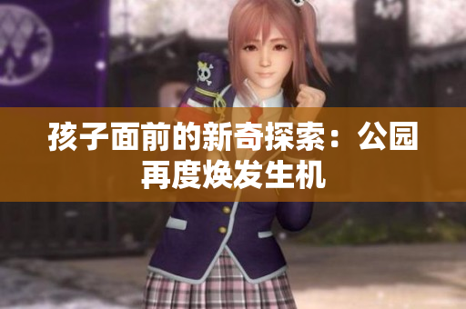孩子面前的新奇探索：公園再度煥發(fā)生機
