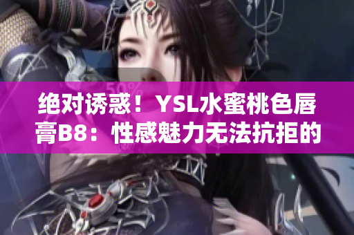 絕對誘惑！YSL水蜜桃色唇膏B8：性感魅力無法抗拒的完美選擇