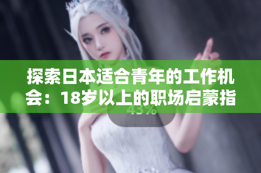 探索日本適合青年的工作機(jī)會(huì)：18歲以上的職場(chǎng)啟蒙指南