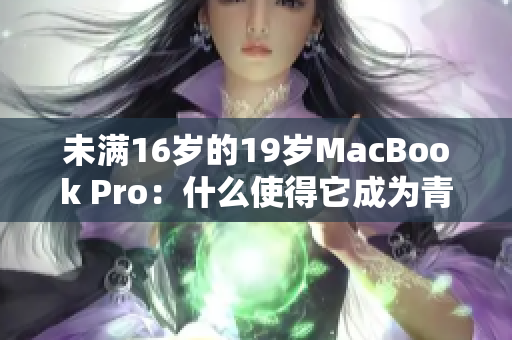 未滿16歲的19歲MacBook Pro：什么使得它成為青少年心中的熱門(mén)選擇？