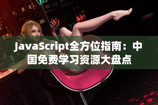 JavaScript全方位指南：中國(guó)免費(fèi)學(xué)習(xí)資源大盤點(diǎn)