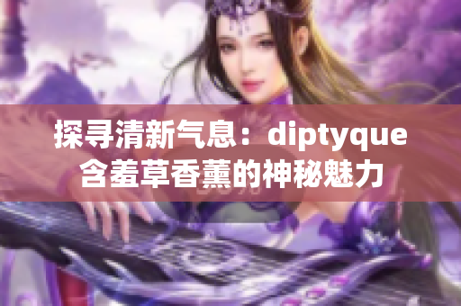 探尋清新氣息：diptyque含羞草香薰的神秘魅力