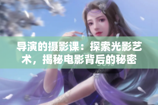 導(dǎo)演的攝影課：探索光影藝術(shù)，揭秘電影背后的秘密