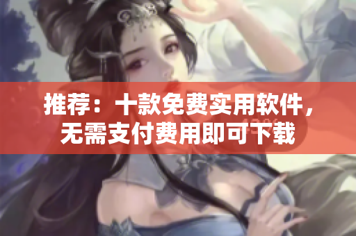 推薦：十款免費實用軟件，無需支付費用即可下載