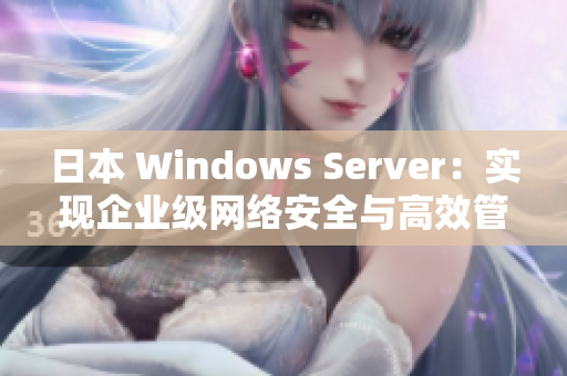 日本 Windows Server：實現(xiàn)企業(yè)級網(wǎng)絡安全與高效管理