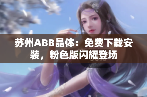 蘇州ABB晶體：免費(fèi)下載安裝，粉色版閃耀登場(chǎng)