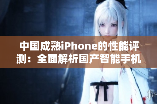 中國(guó)成熟iPhone的性能評(píng)測(cè)：全面解析國(guó)產(chǎn)智能手機(jī)的表現(xiàn)