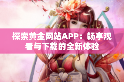 探索黃金網(wǎng)站APP：暢享觀看與下載的全新體驗(yàn)