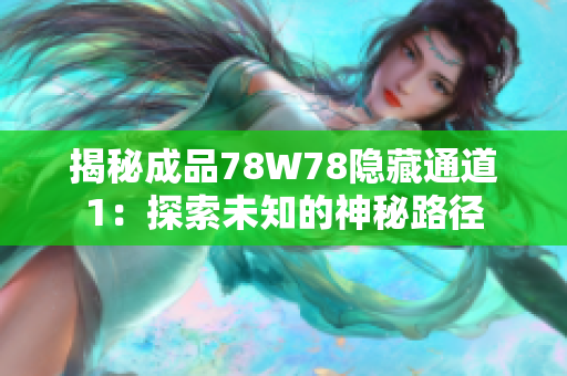 揭秘成品78W78隱藏通道1：探索未知的神秘路徑