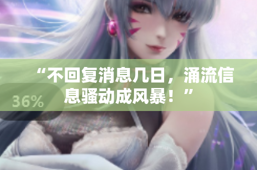 “不回復(fù)消息幾日，涌流信息騷動成風(fēng)暴！”