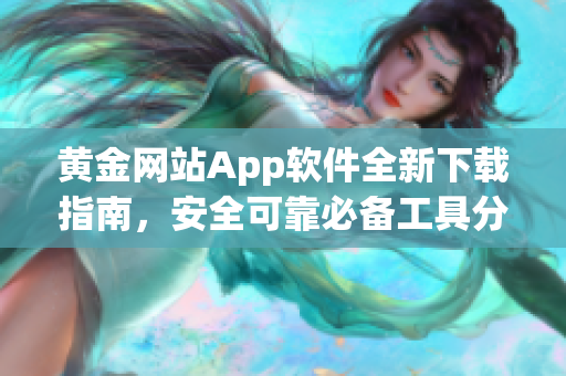 黃金網(wǎng)站App軟件全新下載指南，安全可靠必備工具分享