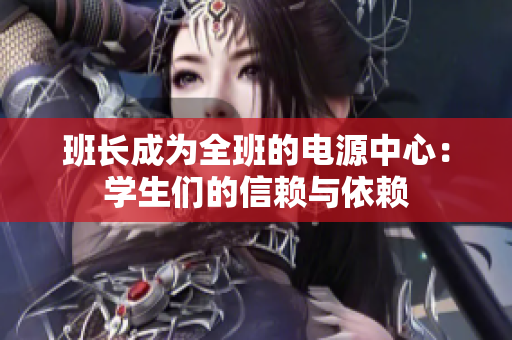 班長成為全班的電源中心：學(xué)生們的信賴與依賴