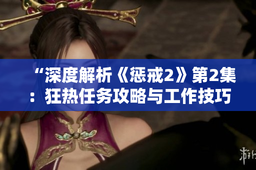 “深度解析《懲戒2》第2集：狂熱任務(wù)攻略與工作技巧大揭秘！”