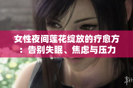 女性夜間蓮花綻放的療愈方：告別失眠、焦慮與壓力