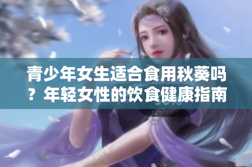 青少年女生適合食用秋葵嗎？年輕女性的飲食健康指南