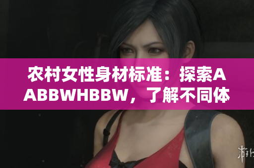 農(nóng)村女性身材標(biāo)準(zhǔn)：探索AABBWHBBW，了解不同體型之美