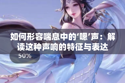 如何形容喘息中的‘嗯’聲：解讀這種聲響的特征與表達