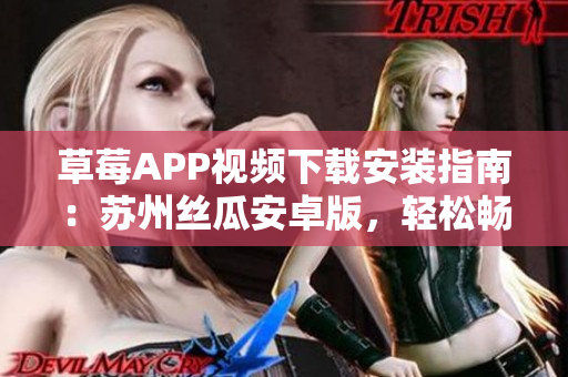 草莓APP視頻下載安裝指南：蘇州絲瓜安卓版，輕松暢享無限視頻觀看特權(quán)