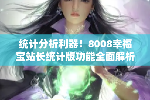 統(tǒng)計(jì)分析利器！8008幸福寶站長統(tǒng)計(jì)版功能全面解析
