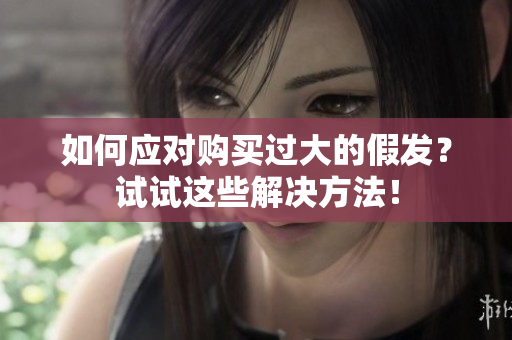 如何應(yīng)對購買過大的假發(fā)？試試這些解決方法！