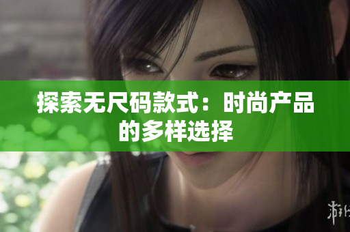 探索無尺碼款式：時尚產(chǎn)品的多樣選擇