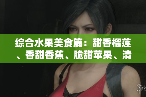 綜合水果美食篇：甜香榴蓮、香甜香蕉、脆甜蘋果、清甜哈密瓜、多汁水蜜桃