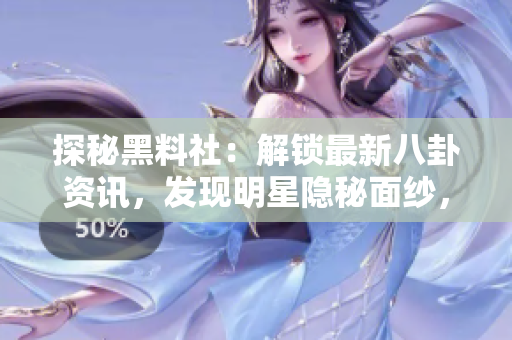 探秘黑料社：解鎖最新八卦資訊，發(fā)現(xiàn)明星隱秘面紗，揭秘娛樂圈內幕！